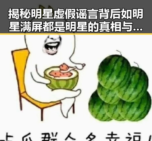 揭秘明星虚假谣言背后如明星满屏都是明星的真相与全红婵训练中心的官方回应