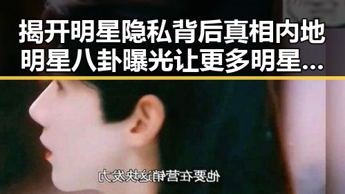 揭开明星隐私背后真相内地明星八卦曝光让更多明星公司蛛丝马迹中找到明星娱乐圈内幕