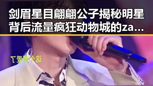 剑眉星目翩翩公子揭秘明星背后流量疯狂动物城的zany故事