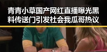 青青小草国产网红直播曝光黑料传送门引发社会我瓜哥热议