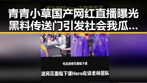 青青小草国产网红直播曝光黑料传送门引发社会我瓜哥热议
