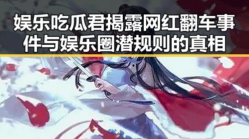 娱乐吃瓜君揭露网红翻车事件与娱乐圈潜规则的真相
