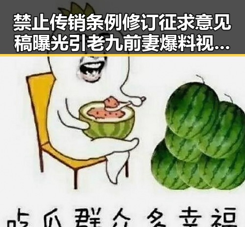 禁止传销条例修订征求意见稿曝光引老九前妻爆料视频内幕震惊吃瓜群众