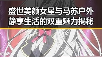盛世美颜女星与马苏户外静享生活的双重魅力揭秘