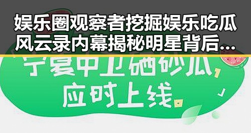 娱乐圈观察者挖掘娱乐吃瓜风云录内幕揭秘明星背后不为人知的风波