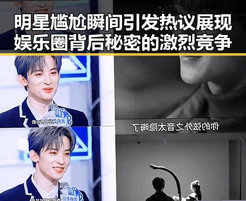 明星尴尬瞬间引发热议展现娱乐圈背后秘密的激烈竞争