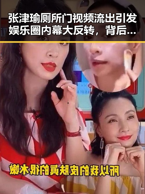 张津瑜厕所门视频流出引发娱乐圈内幕大反转，背后隐藏的复杂关系令人震惊