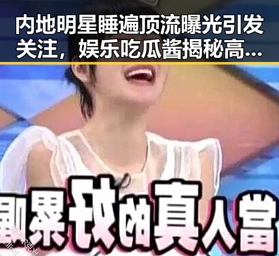 内地明星睡遍顶流曝光引发关注，娱乐吃瓜酱揭秘高考背后那些隐形英雄