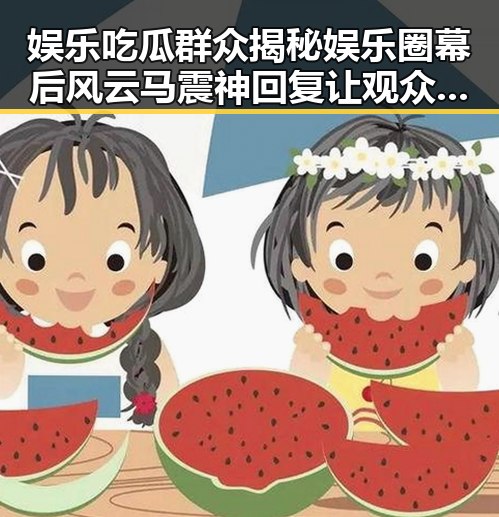 娱乐吃瓜群众揭秘娱乐圈幕后风云马震神回复让观众更了解明星转变