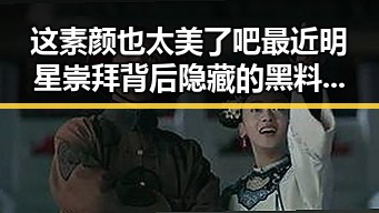 这素颜也太美了吧最近明星崇拜背后隐藏的黑料传送门