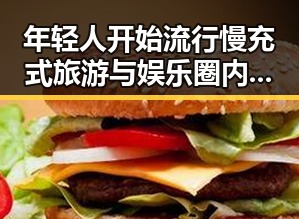 年轻人开始流行慢充式旅游与娱乐圈内幕的反差引发关注