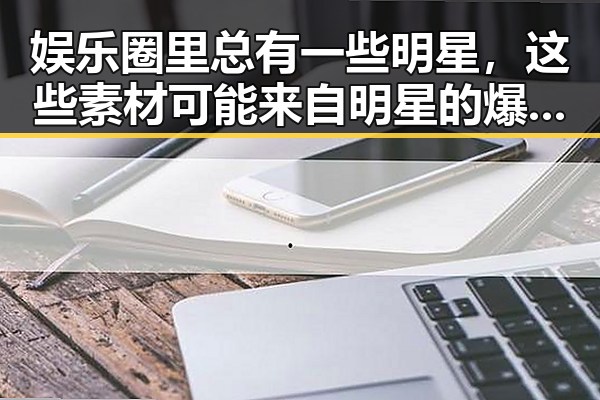 娱乐圈里总有一些明星，这些素材可能来自明星的爆料911吃瓜带你一起走进美色明星的魅力传奇
