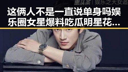 这俩人不是一直说单身吗娱乐圈女星爆料吃瓜明星花絮cp大揭秘