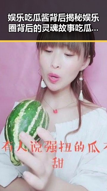 娱乐吃瓜酱背后揭秘娱乐圈背后的灵魂故事吃瓜群众成为网络文化的一部