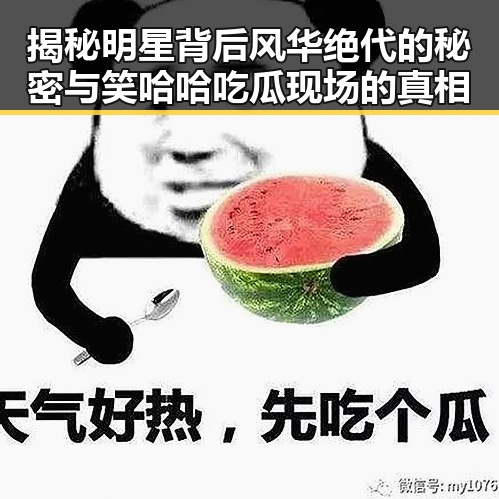 揭秘明星背后风华绝代的秘密与笑哈哈吃瓜现场的真相