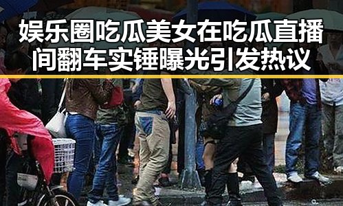 娱乐圈吃瓜美女在吃瓜直播间翻车实锤曝光引发热议