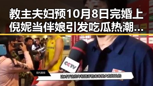 教主夫妇预10月8日完婚上倪妮当伴娘引发吃瓜热潮婚礼细节曝光