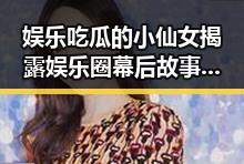娱乐吃瓜的小仙女揭露娱乐圈幕后故事实锤曝光引发热议